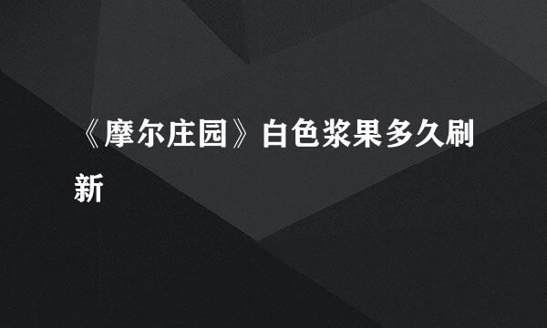 《摩尔庄园》白色浆果多久刷新