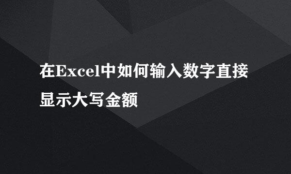 在Excel中如何输入数字直接显示大写金额