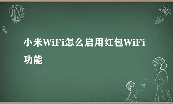 小米WiFi怎么启用红包WiFi功能