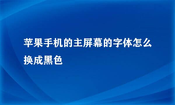 苹果手机的主屏幕的字体怎么换成黑色