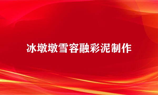 冰墩墩雪容融彩泥制作