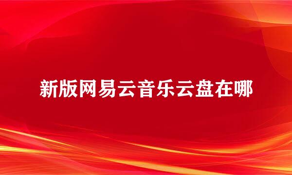 新版网易云音乐云盘在哪
