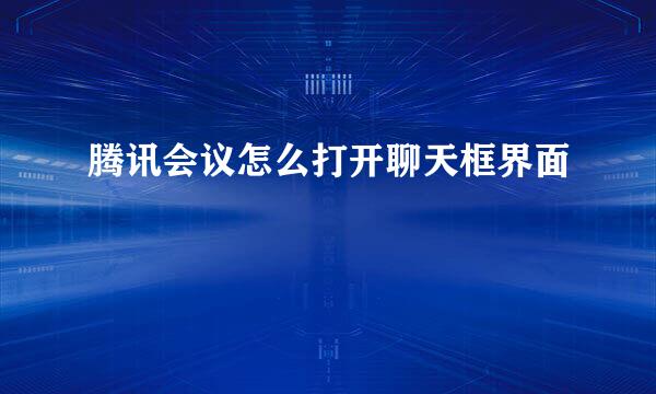 腾讯会议怎么打开聊天框界面