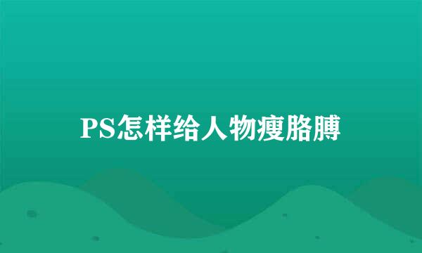 PS怎样给人物瘦胳膊