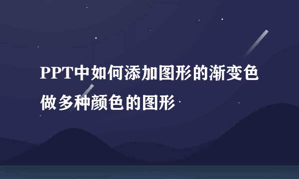 PPT中如何添加图形的渐变色做多种颜色的图形