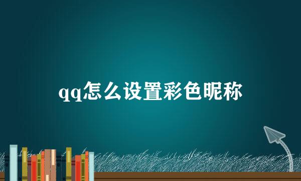 qq怎么设置彩色昵称