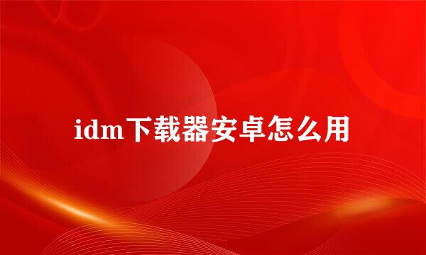 idm下载器安卓怎么用
