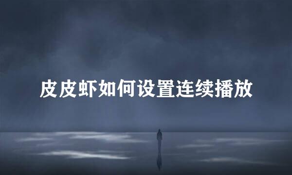 皮皮虾如何设置连续播放