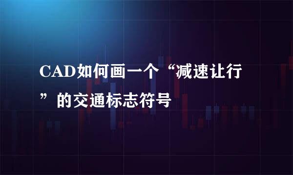 CAD如何画一个“减速让行”的交通标志符号