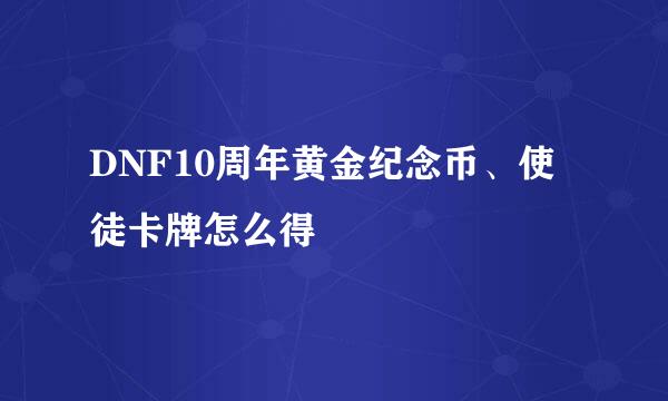 DNF10周年黄金纪念币、使徒卡牌怎么得