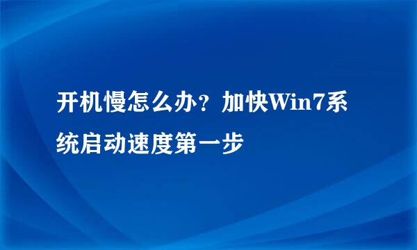 开机慢怎么办？加快Win7系统启动速度第一步