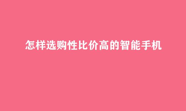 怎样选购性比价高的智能手机