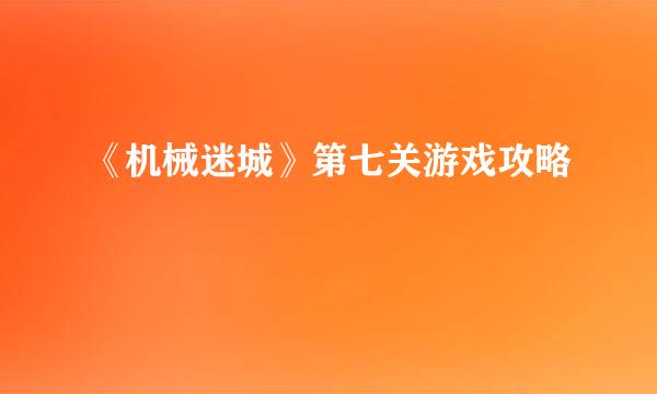 《机械迷城》第七关游戏攻略