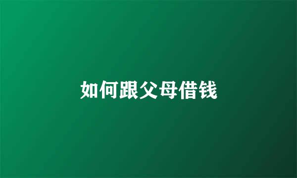 如何跟父母借钱