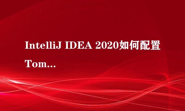 IntelliJ IDEA 2020如何配置Tomcat服务器