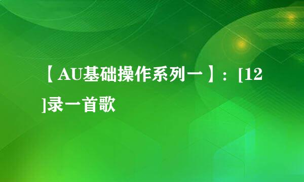 【AU基础操作系列一】：[12]录一首歌