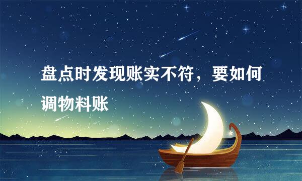 盘点时发现账实不符，要如何调物料账
