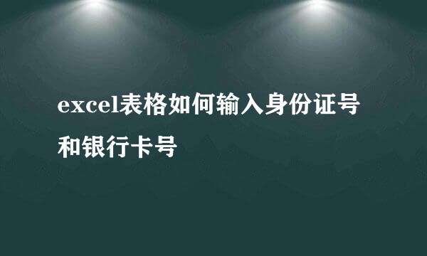 excel表格如何输入身份证号和银行卡号