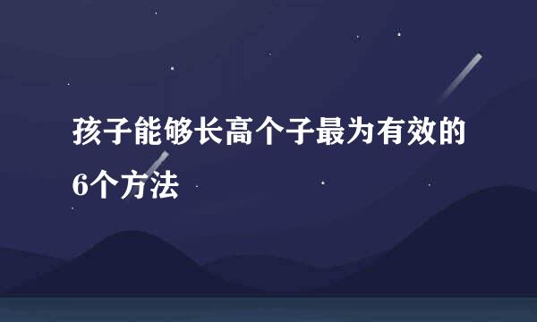 孩子能够长高个子最为有效的6个方法