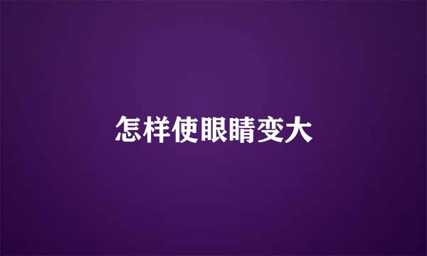 怎样使眼睛变大