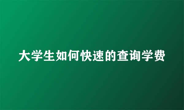大学生如何快速的查询学费