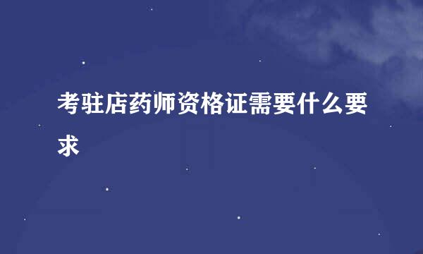 考驻店药师资格证需要什么要求