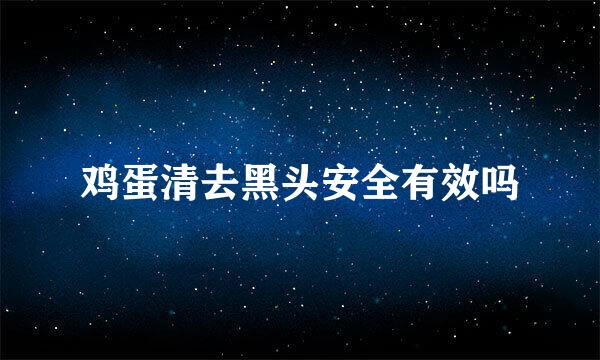 鸡蛋清去黑头安全有效吗