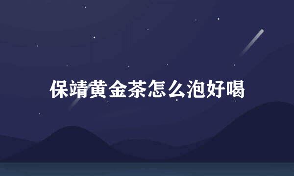 保靖黄金茶怎么泡好喝