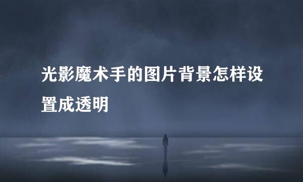 光影魔术手的图片背景怎样设置成透明