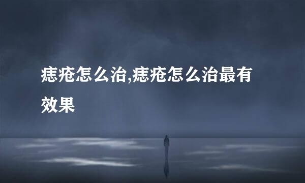 痣疮怎么治,痣疮怎么治最有效果
