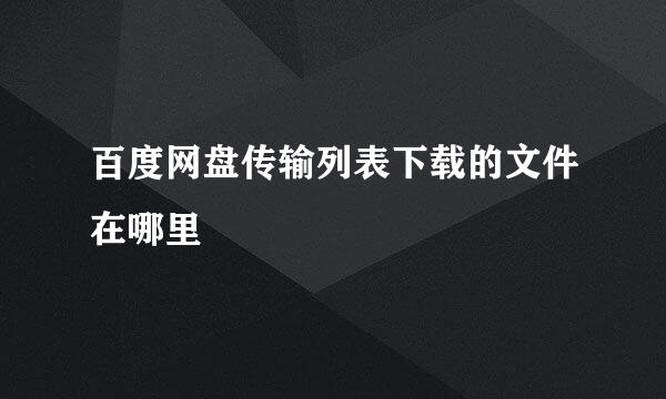 百度网盘传输列表下载的文件在哪里