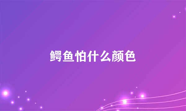 鳄鱼怕什么颜色