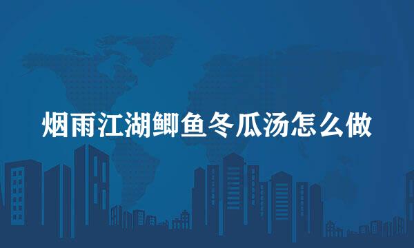 烟雨江湖鲫鱼冬瓜汤怎么做