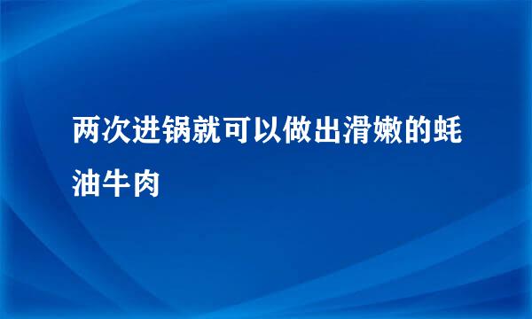 两次进锅就可以做出滑嫩的蚝油牛肉
