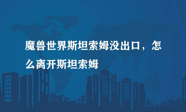 魔兽世界斯坦索姆没出口，怎么离开斯坦索姆