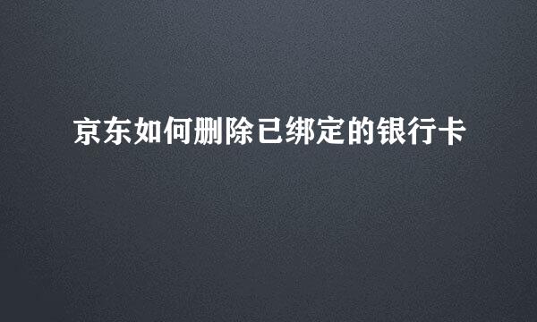 京东如何删除已绑定的银行卡