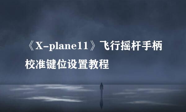 《X-plane11》飞行摇杆手柄校准键位设置教程