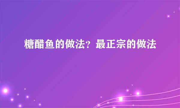 糖醋鱼的做法？最正宗的做法