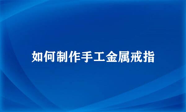 如何制作手工金属戒指