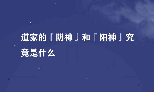道家的『阴神』和『阳神』究竟是什么