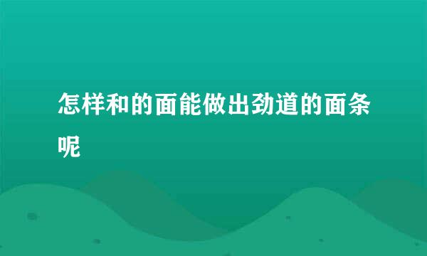 怎样和的面能做出劲道的面条呢