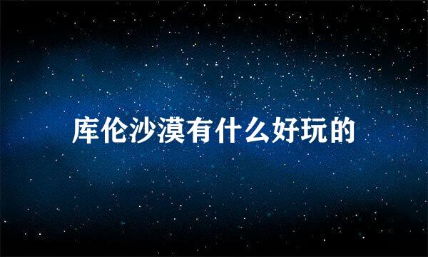 库伦沙漠有什么好玩的