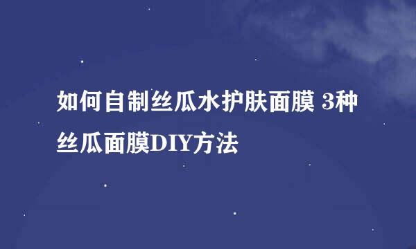 如何自制丝瓜水护肤面膜 3种丝瓜面膜DIY方法