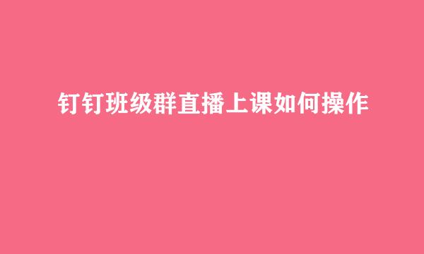 钉钉班级群直播上课如何操作
