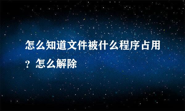 怎么知道文件被什么程序占用?怎么解除