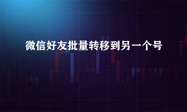 微信好友批量转移到另一个号