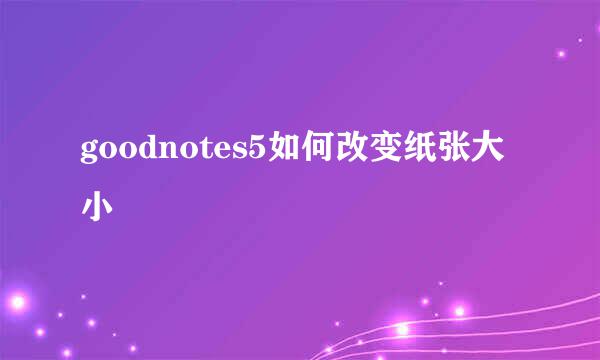 goodnotes5如何改变纸张大小