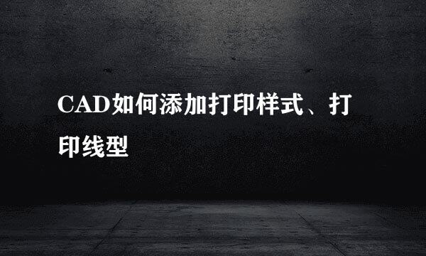 CAD如何添加打印样式、打印线型