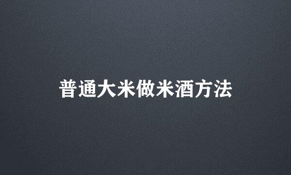 普通大米做米酒方法