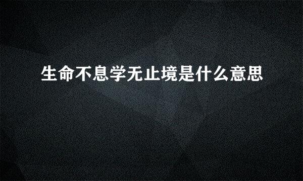 生命不息学无止境是什么意思